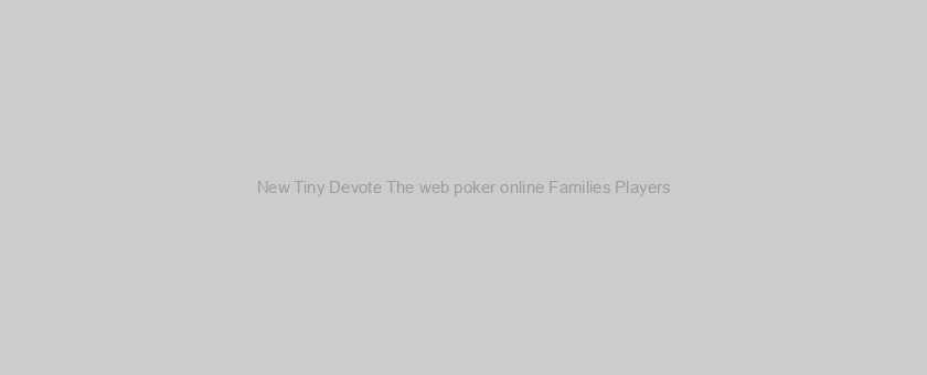 New Tiny Devote The web poker online Families Players